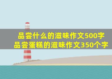 品尝什么的滋味作文500字品尝蛋糕的滋味作文350个字