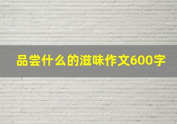 品尝什么的滋味作文600字