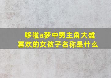 哆啦a梦中男主角大雄喜欢的女孩子名称是什么