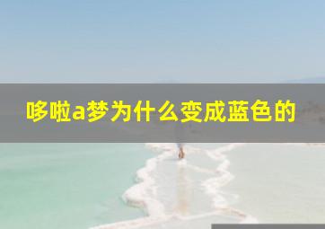 哆啦a梦为什么变成蓝色的