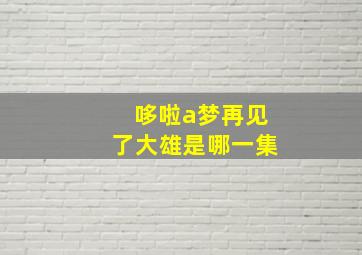 哆啦a梦再见了大雄是哪一集