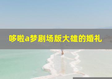 哆啦a梦剧场版大雄的婚礼