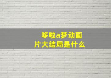 哆啦a梦动画片大结局是什么