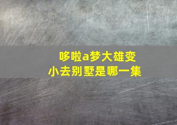 哆啦a梦大雄变小去别墅是哪一集