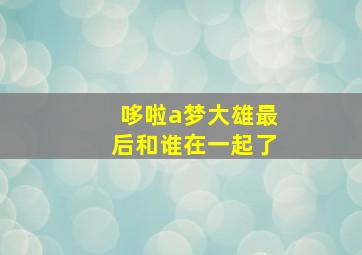 哆啦a梦大雄最后和谁在一起了