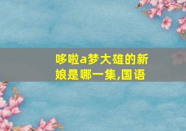 哆啦a梦大雄的新娘是哪一集,国语