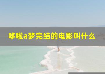 哆啦a梦完结的电影叫什么