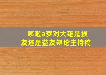 哆啦a梦对大雄是损友还是益友辩论主持稿