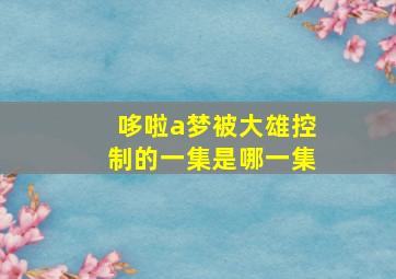 哆啦a梦被大雄控制的一集是哪一集