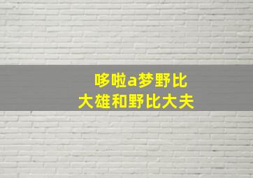 哆啦a梦野比大雄和野比大夫