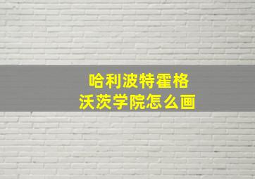 哈利波特霍格沃茨学院怎么画