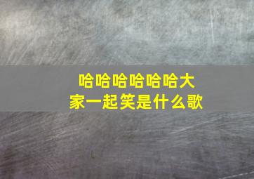 哈哈哈哈哈哈大家一起笑是什么歌