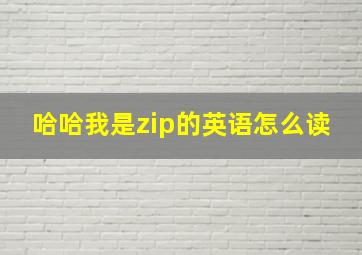 哈哈我是zip的英语怎么读