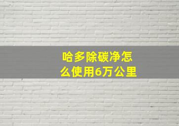 哈多除碳净怎么使用6万公里