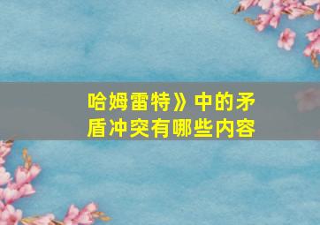 哈姆雷特》中的矛盾冲突有哪些内容