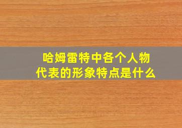 哈姆雷特中各个人物代表的形象特点是什么