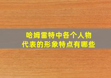 哈姆雷特中各个人物代表的形象特点有哪些