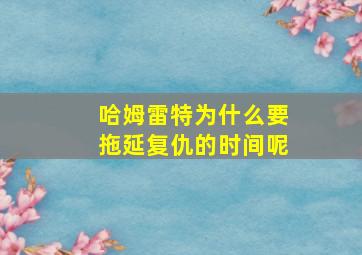 哈姆雷特为什么要拖延复仇的时间呢