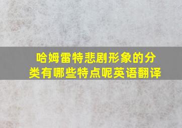 哈姆雷特悲剧形象的分类有哪些特点呢英语翻译