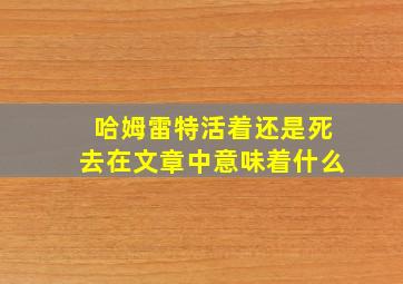 哈姆雷特活着还是死去在文章中意味着什么