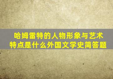 哈姆雷特的人物形象与艺术特点是什么外国文学史简答题