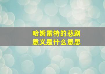 哈姆雷特的悲剧意义是什么意思