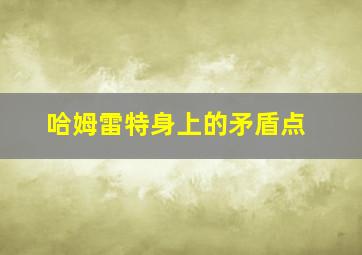 哈姆雷特身上的矛盾点