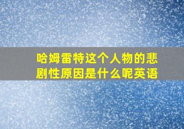 哈姆雷特这个人物的悲剧性原因是什么呢英语