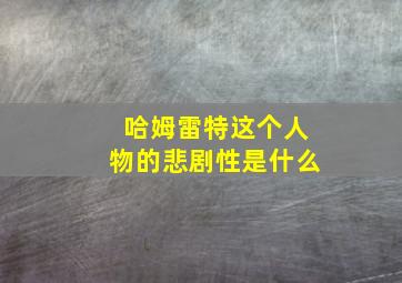 哈姆雷特这个人物的悲剧性是什么