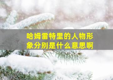 哈姆雷特里的人物形象分别是什么意思啊