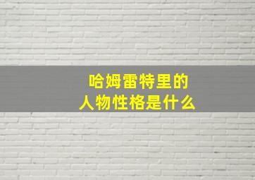 哈姆雷特里的人物性格是什么