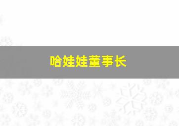 哈娃娃董事长