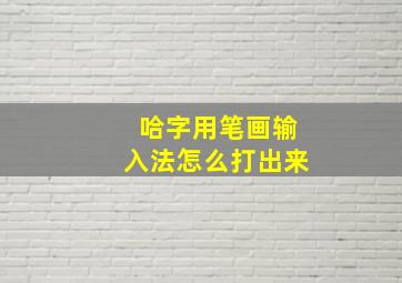 哈字用笔画输入法怎么打出来