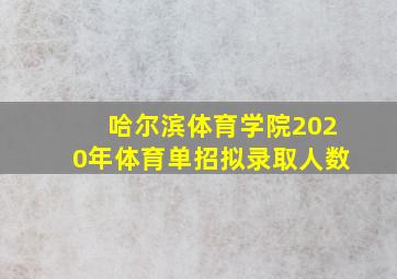 哈尔滨体育学院2020年体育单招拟录取人数