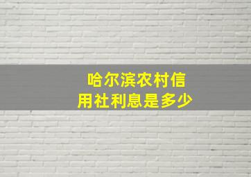 哈尔滨农村信用社利息是多少