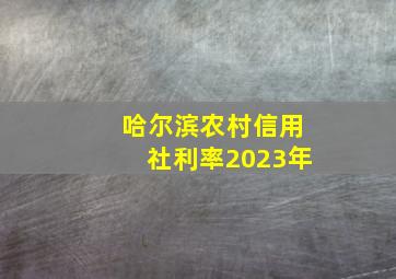 哈尔滨农村信用社利率2023年