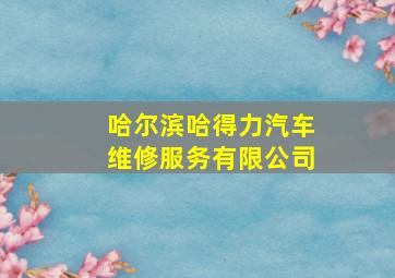 哈尔滨哈得力汽车维修服务有限公司