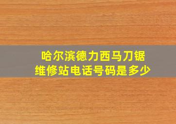 哈尔滨德力西马刀锯维修站电话号码是多少