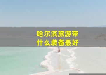 哈尔滨旅游带什么装备最好