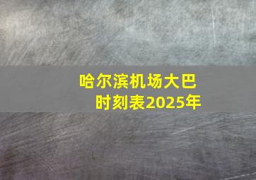 哈尔滨机场大巴时刻表2025年