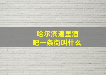 哈尔滨道里酒吧一条街叫什么