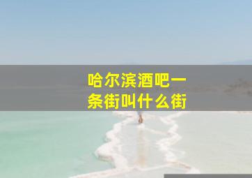 哈尔滨酒吧一条街叫什么街