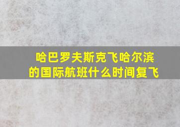 哈巴罗夫斯克飞哈尔滨的国际航班什么时间复飞