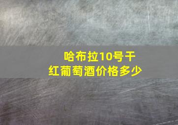 哈布拉10号干红葡萄酒价格多少