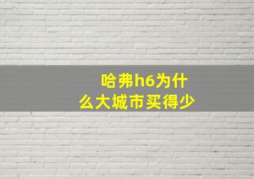 哈弗h6为什么大城市买得少