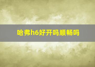 哈弗h6好开吗顺畅吗