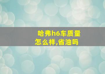 哈弗h6车质量怎么样,省油吗