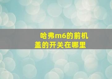 哈弗m6的前机盖的开关在哪里