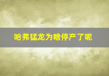 哈弗猛龙为啥停产了呢