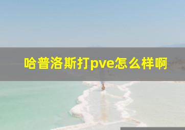 哈普洛斯打pve怎么样啊